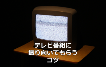 テレビ番組に振り向いてもらうコツ