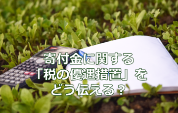 寄付金に関する「税の優遇措置」をどう伝える？