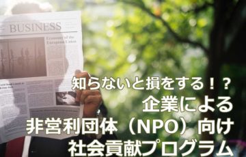 知らないと損をする！？ 企業によるNPO向け社会貢献プログラム