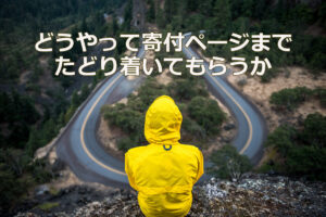 どうやって寄付ページまでたどり着いてもらうか