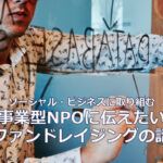 ソーシャル・ビジネスに取り組む事業型NPOに伝えたいファンドレイジングの話