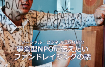 ソーシャル・ビジネスに取り組む事業型NPOに伝えたいファンドレイジングの話