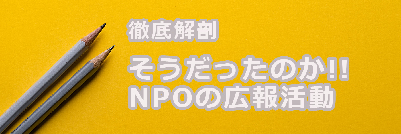 徹底解剖　そうだったのか！！NPOの広報活動