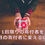 1回限りの寄付者をマンスリーサポーターに変えるには