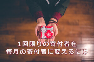 1回限りの寄付者をマンスリーサポーターに変えるには