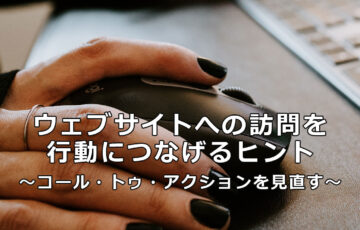 ウェブサイトへの訪問を行動につなげるヒント ～コール・トゥ・アクションを見直す～