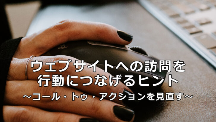 ウェブサイトへの訪問を行動につなげるヒント ～コール・トゥ・アクションを見直す～