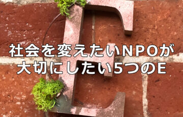 社会を変えたいNPOが大切にしたい5つのE