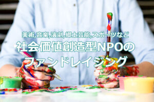 美術や音楽、演劇、郷土芸能、スポーツなど社会価値創造型NPOのファンドレイジング